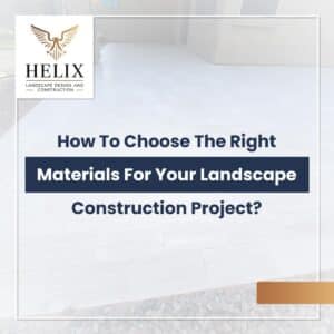How To Choose The Right Materials For Your Landscape Construction Project at Helix Landscape
